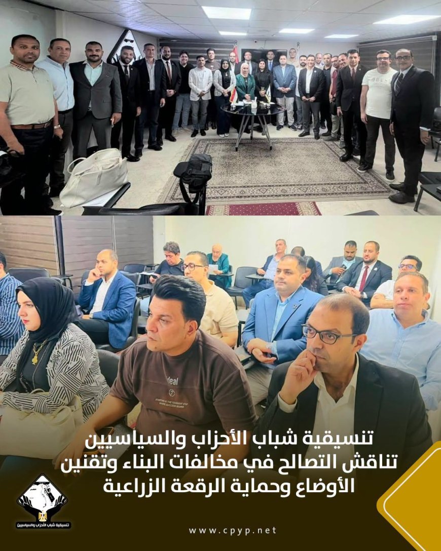 ‎تنسيقية شباب الأحزاب والسياسيين تناقش التصالح في مخالفات البناء وتقنين الأوضاع وحماية الرقعة الزراعية